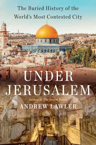 Under Jerusalem: The Buried History of the World’s Most Contested City, Lawler,