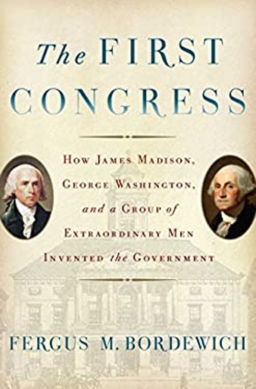 The First Congress : How James Madison, George Washington, and a